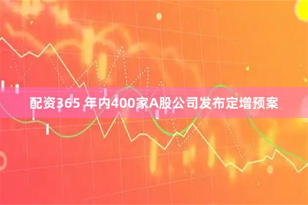 配资365 年内400家A股公司发布定增预案