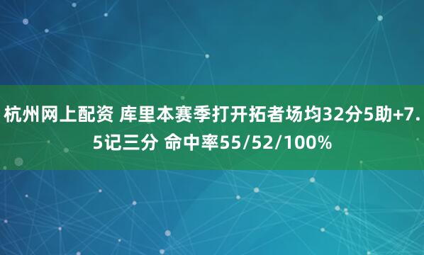 杭州网上配资 库里本赛季打开拓者场均32分5助+7.5记三分 命中率55/52/100%
