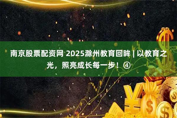 南京股票配资网 2025滁州教育回眸 | 以教育之光,照亮成长每一步!④