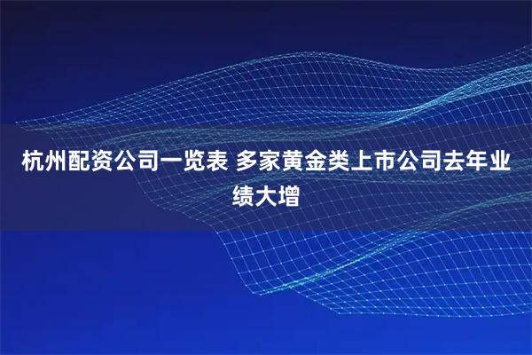 杭州配资公司一览表 多家黄金类上市公司去年业绩大增