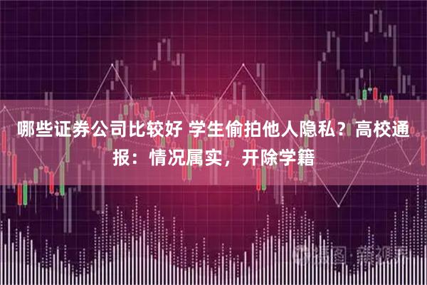 哪些证券公司比较好 学生偷拍他人隐私？高校通报：情况属实，开除学籍