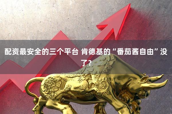 配资最安全的三个平台 肯德基的“番茄酱自由”没了？