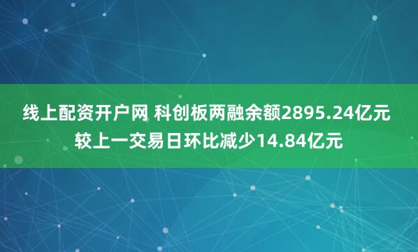 线上配资开户网 科创板两融余额2895.24亿元 较上一交易日环比减少14.84亿元